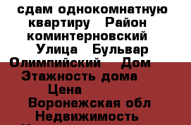 сдам однокомнатную квартиру › Район ­ коминтерновский › Улица ­ Бульвар Олимпийский  › Дом ­ 14 › Этажность дома ­ 17 › Цена ­ 11 000 - Воронежская обл. Недвижимость » Квартиры аренда   . Воронежская обл.